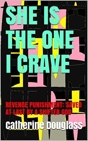 Download SHE IS THE ONE I CRAVE: REVENGE PUNISHMENT: SAVED AT LAST BY A SHIFTER GOD - Catherine Douglass file in PDF