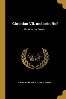 Full Download Christian VII. Und Sein Hof: Historischer Roman. - Adelbert Heinrich von Baudissin file in ePub