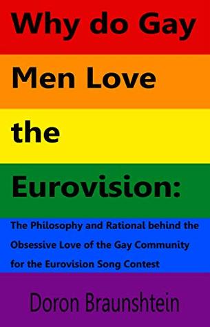 Full Download Why do Gay Men Love the Eurovision: The Philosophy and Rational behind the Obsessive Love of the Gay Community for the Eurovision Song Contest - Doron Braunshtein file in ePub