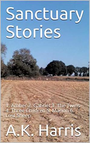 Read Online Sanctuary Stories : 1. Amber 2. Gabriel 3. The Twins 4. Three Children 5. Marion 6. Lost Sheep (Sanctuary Collection ) - A.K. Harris | PDF