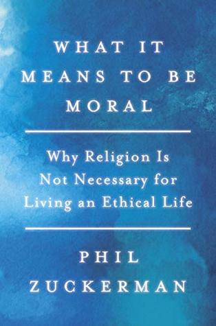 Full Download What It Means to Be Moral: Why Religion Is Not Necessary for Living an Ethical Life - Phil Zuckerman | ePub