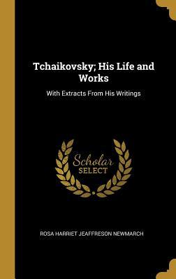 Read Online Tchaikovsky; His Life and Works: With Extracts from His Writings - Rosa Harriet Jeaffreson Newmarch | ePub