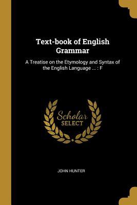 Full Download Text-Book of English Grammar: A Treatise on the Etymology and Syntax of the English Language : F - John Hunter | PDF