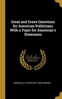 Full Download Great and Grave Questions for American Politicians with a Topic for American S Statesmen - Eboracus | ePub