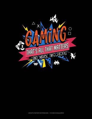 Read Online Gaming That's All That Matters and Maybe Two People: Graph Paper Notebook - 1/2 Inch Squares -  file in ePub