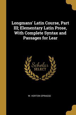 Download Longmans' Latin Course, Part III; Elementary Latin Prose, with Complete Syntax and Passages for Lear - W Horton Spragge file in ePub