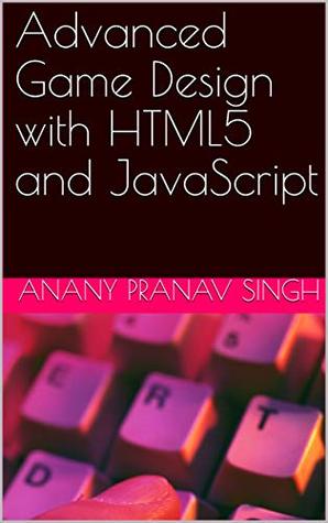 Read Advanced Game Design with HTML5 and JavaScript - Anany Pranav Singh | ePub