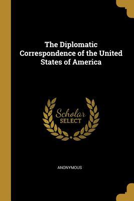 Read The Diplomatic Correspondence of the United States of America - Anonymous | ePub
