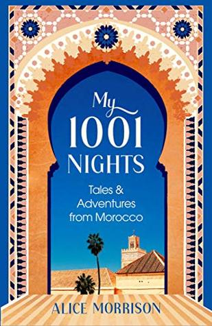Read Online My 1001 Nights: Tales and Adventures from Morocco - Alice Morrison file in PDF