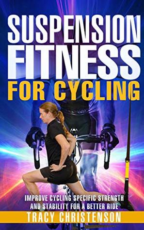 Read Suspension Fitness for Cycling: Improve Cycling Specific Strength and Stability for a Better Ride - Tracy Christenson file in PDF