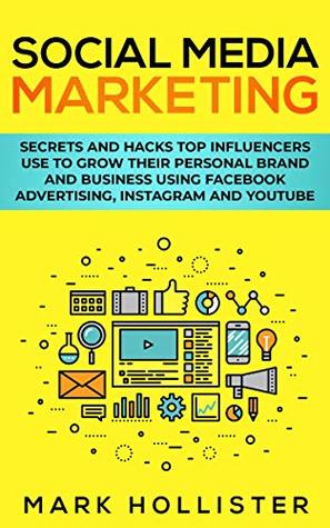 Download Social Media Marketing: Secrets and Hacks Top Influencers Use to Grow Their Personal Brand and Business Using Facebook Advertising, Instagram and YouTube - Mark Hollister | PDF