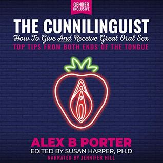 Full Download The Cunnilinguist: How To Give And Receive Great Oral Sex: Top tips from both ends of the tongue - Alex B. Porter file in PDF