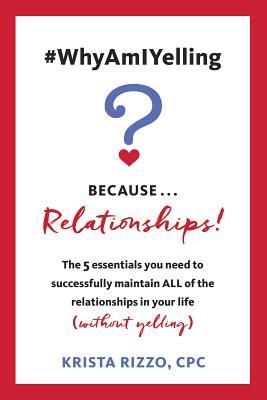 Full Download #whyamiyelling? BecauseRelationships!: The 5 Essentials You Need to Successfully Maintain All of the Relationships in Your Life (Without Yelling) - Krista Rizzo file in ePub