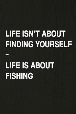 Full Download Life Isn't about Finding Yourself, Life Is about Fishing: Fishing Journal Log Book, Notebook Record of Your Fishing Trips. Ideal for Serious and Hobby Anglers, Fishermen and Those Who Love to Fish - Miss Quotes | PDF