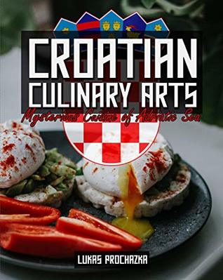 Full Download Croatian Culinary Arts: Mysterious Cuisine of Adriatic Sea - Lukas Prochazka | ePub