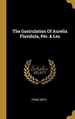 Full Download The Gastrulation of Aurelia Flavidula, P�r. & Les - Frank Smith file in PDF