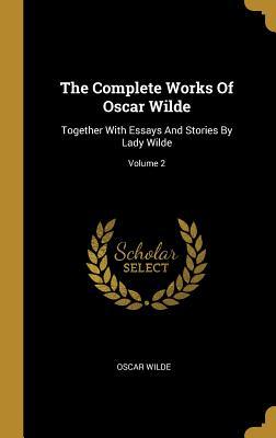 Download The Complete Works Of Oscar Wilde: Together With Essays And Stories By Lady Wilde; Volume 2 - Oscar Wilde file in PDF