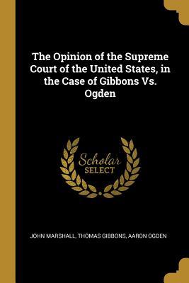 Read Online The Opinion of the Supreme Court of the United States, in the Case of Gibbons Vs. Ogden - Thomas Gibbons Aaron Ogden Marshall J | PDF