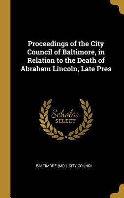 Read Proceedings of the City Council of Baltimore, in Relation to the Death of Abraham Lincoln, Late Pres - Baltimore (MD ) City Council file in ePub