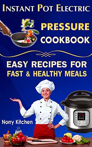 Full Download Instant Pot Electric Pressure Cookbook: Easy Recipes for Fast & Healthy Meals - Norry Kitchen file in ePub
