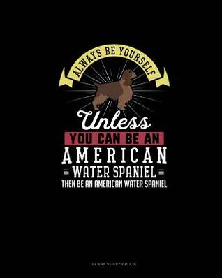 Read Online Always Be Yourself Unless You Can Be An American Water Spaniel Then Be An American Water Spaniel: Blank Sticker Book - Blue Cloud Novelty file in PDF