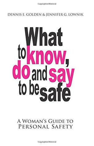Read Online What To Know Do And Say To Be Safe: A Woman's Guide To Personal Safety - Dennis Golden | ePub