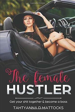 Read The Female Hustler: Get Your Shit Togather & Become A Boss - Tahtyanna Mattocks | ePub
