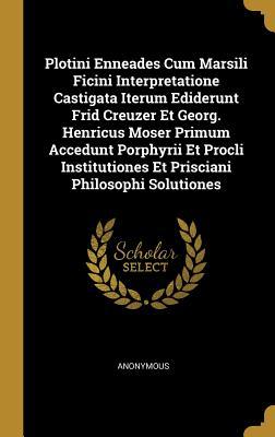 Read Online Plotini Enneades Cum Marsili Ficini Interpretatione Castigata Iterum Ediderunt Frid Creuzer Et Georg. Henricus Moser Primum Accedunt Porphyrii Et Procli Institutiones Et Prisciani Philosophi Solutiones - Anonymous | PDF