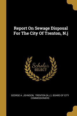 Read Report on Sewage Disposal for the City of Trenton, N.J - George A. Johnson | ePub