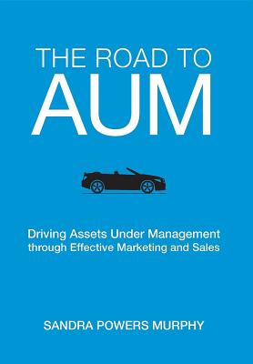 Read Online The Road to Aum: Driving Assets Under Management Through Effective Marketing and Sales - Sandra Powers Murphy | PDF