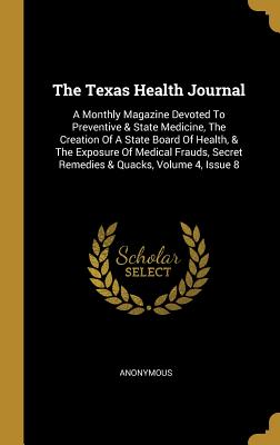 Download The Texas Health Journal: A Monthly Magazine Devoted To Preventive & State Medicine, The Creation Of A State Board Of Health, & The Exposure Of Medical Frauds, Secret Remedies & Quacks, Volume 4, Issue 8 - Anonymous file in PDF