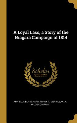 Read Online A Loyal Lass, a Story of the Niagara Campaign of 1814 - Amy Ella Blanchard file in ePub
