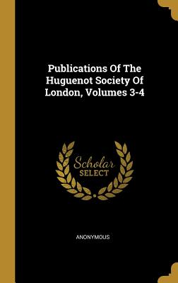Download Publications Of The Huguenot Society Of London, Volumes 3-4 - Anonymous | ePub