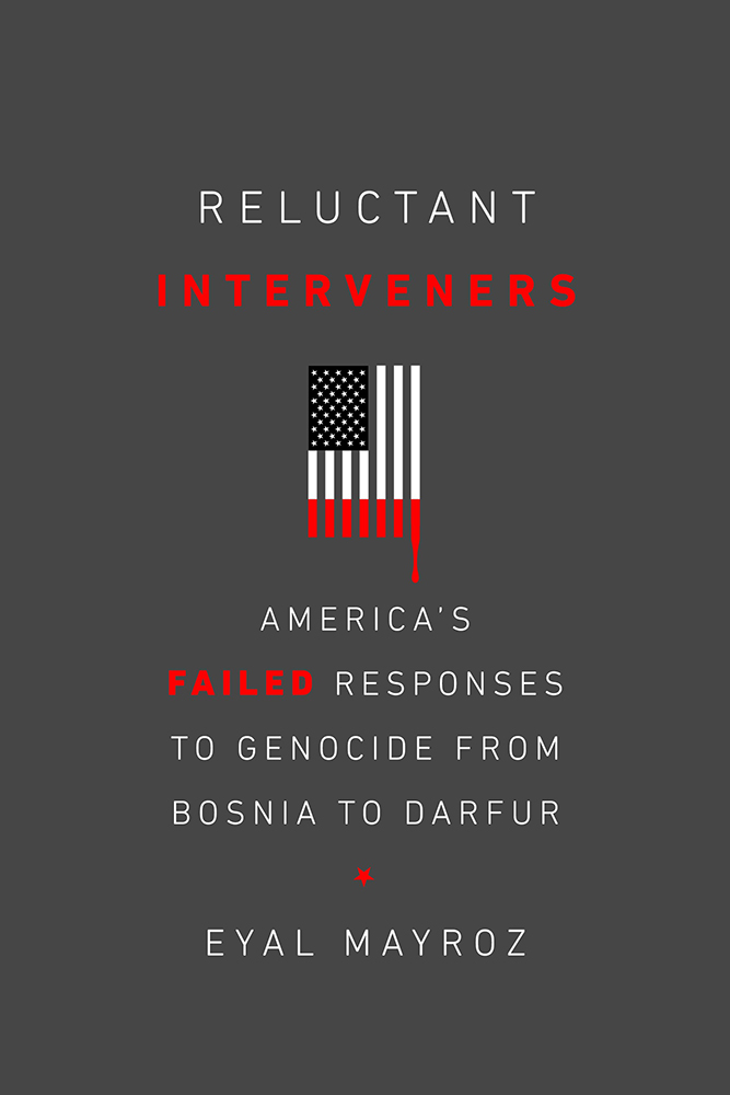 Download Reluctant Interveners: America's Failed Responses to Genocide from Bosnia to Darfur - Eyal Mayroz | PDF