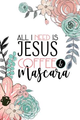 Read All I Need Is Jesus Coffee & Mascara: A Faith Inspired Christian Journal - Faith Inspired Journals | ePub