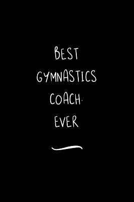 Read Best Gymnastics Coach. Ever: Funny Office Notebook/Journal For Women/Men/Coworkers/Boss/Business Woman/Funny office work desk humor/ Stress Relief Anger Management Journal(6x9 inch) -  file in ePub