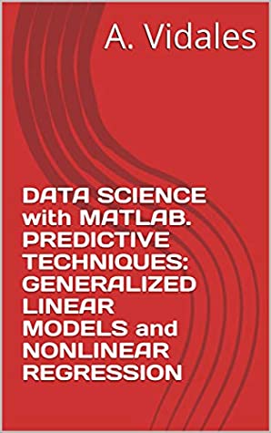 Read Online DATA SCIENCE with MATLAB. PREDICTIVE TECHNIQUES: GENERALIZED LINEAR MODELS and NONLINEAR REGRESSION - A. Vidales file in ePub