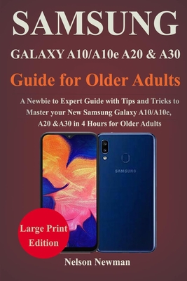 Read Online Samsung Galaxy A10/A10e, A20 & A30 Guide for Older Adults: A Newbie to Expert Guide with Tips and Tricks to Master your New Samsung Galaxy A10, A10e, A20 and A30 in 4 Hours For Older Adults - NELSON NEWMAN | ePub