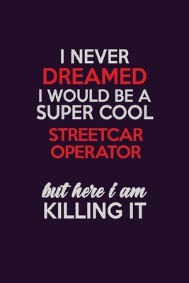 Download I Never Dreamed I Would Be A Super cool Streetcar Operator But Here I Am Killing It: Career journal, notebook and writing journal for encouraging men, women and kids. A framework for building your career. - Emily Christie | ePub