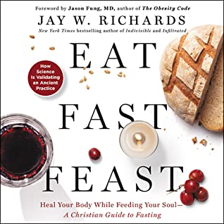 Full Download Eat, Fast, Feast: How a Fasting Lifestyle Can Heal Your Body, Feed Your Soul, and Supercharge Your Mind - Jay W. Richards file in ePub