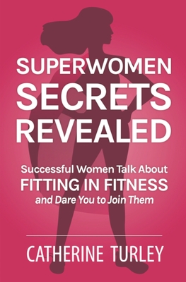 Download Superwomen Secrets Revealed: Successful Women Talk About Fitting in Fitness and Dare You to Join Them - Catherine Turley | ePub