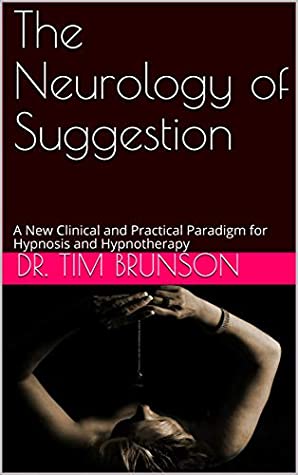 Read The Neurology of Suggestion: A New Clinical and Practical Paradigm for Hypnosis and Hypnotherapy (The Neurology of Suggestion Series Book 1) - Dr. Tim Brunson | ePub